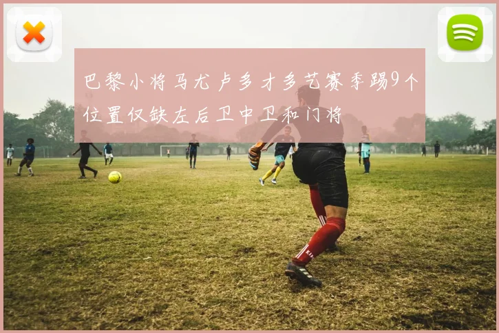 巴黎小将马尤卢多才多艺赛季踢9个位置仅缺左后卫中卫和门将
