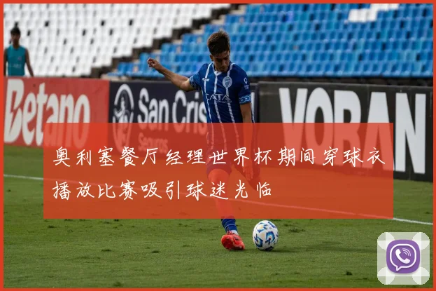 奥利塞餐厅经理世界杯期间穿球衣播放比赛吸引球迷光临