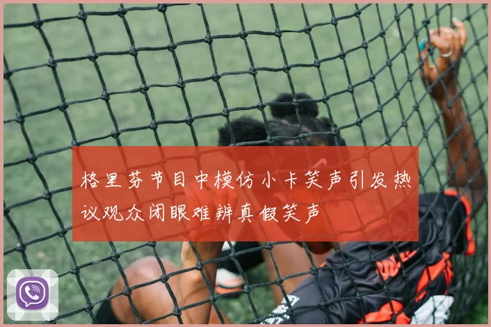 格里芬节目中模仿小卡笑声引发热议观众闭眼难辨真假笑声