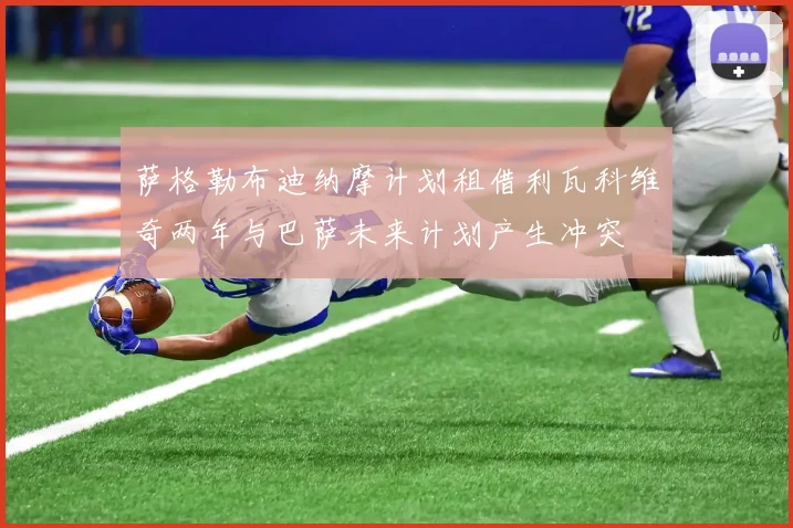萨格勒布迪纳摩计划租借利瓦科维奇两年与巴萨未来计划产生冲突
