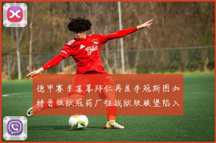 德甲赛季落幕拜仁再度夺冠斯图加特晋级欧冠药厂征战欧联狼堡陷入保级附加赛