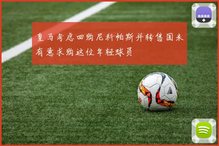 皇马考虑回购尼科帕斯并转售国米有意求购这位年轻球员