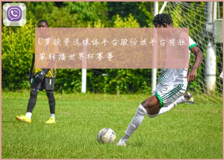 C罗投资流媒体平台股份该平台将独家转播世界杯赛事