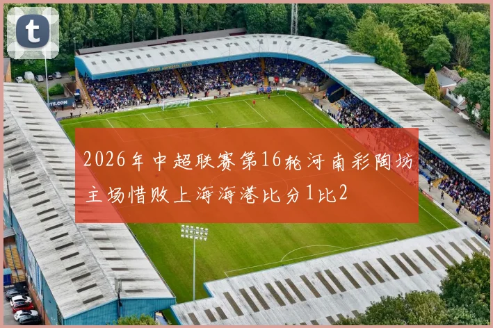 2026年中超联赛第16轮河南彩陶坊主场惜败上海海港比分1比2