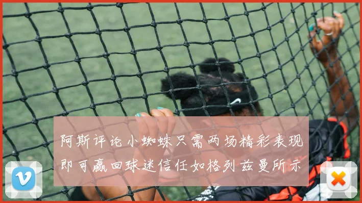 阿斯评论小蜘蛛只需两场精彩表现即可赢回球迷信任如格列兹曼所示