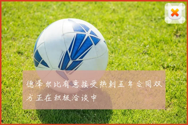 德泽尔比有意接受热刺五年合同双方正在积极洽谈中