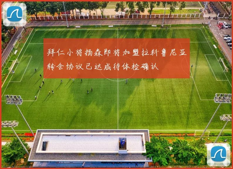 拜仁小将扬森即将加盟拉科鲁尼亚转会协议已达成待体检确认
