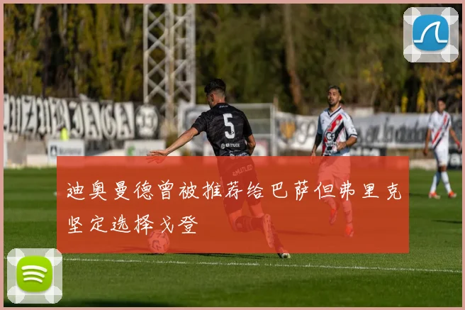 迪奥曼德曾被推荐给巴萨但弗里克坚定选择戈登
