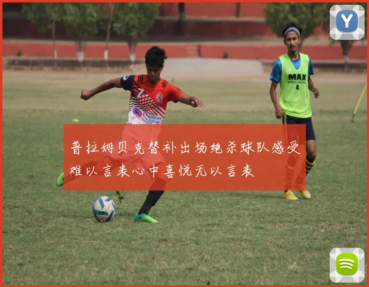普拉姆贝克替补出场绝杀球队感受难以言表心中喜悦无以言表