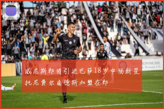 威尼斯即将引进巴萨18岁中场新星托尼费尔南德斯加盟在即