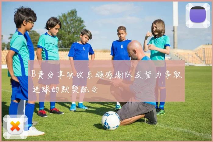 B费分享助攻乐趣感谢队友努力争取进球的默契配合